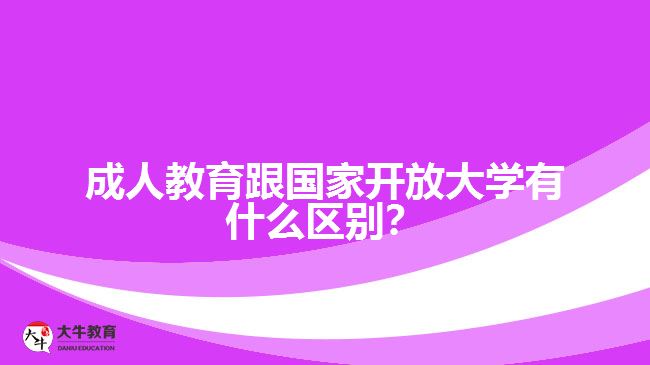 成人教育跟國家開放大學(xué)有什么區(qū)別？