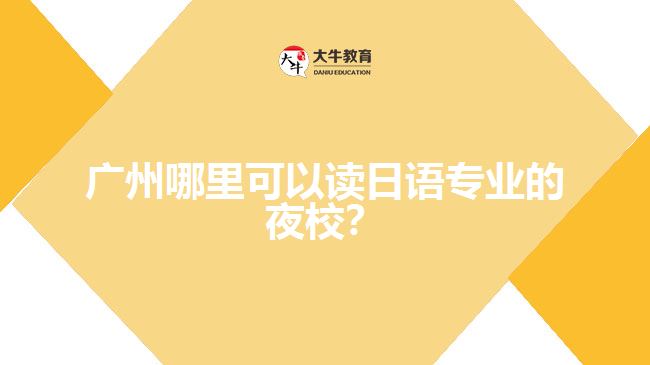 廣州哪里可以讀日語專業(yè)的夜校？