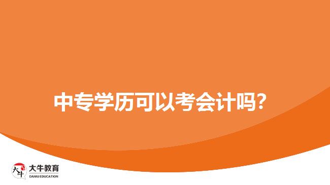 中專學(xué)歷可以考會計嗎？