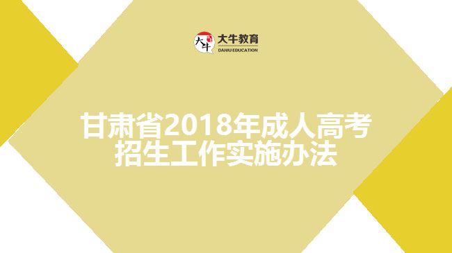 甘肅省2018年成人高考招生工作實施辦法