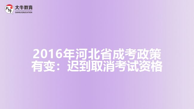 2016年河北省成考政策有變：遲到取消考試資格