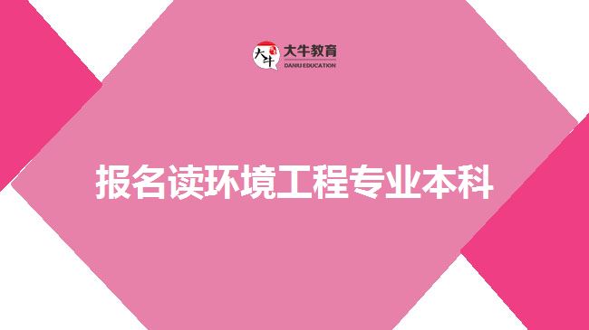 報名讀環(huán)境工程專業(yè)本科