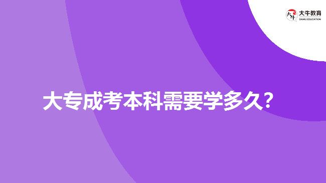 大專成考本科需要學(xué)多久？