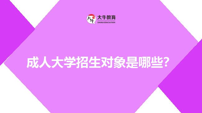 成人大學(xué)招生對(duì)象是哪些？