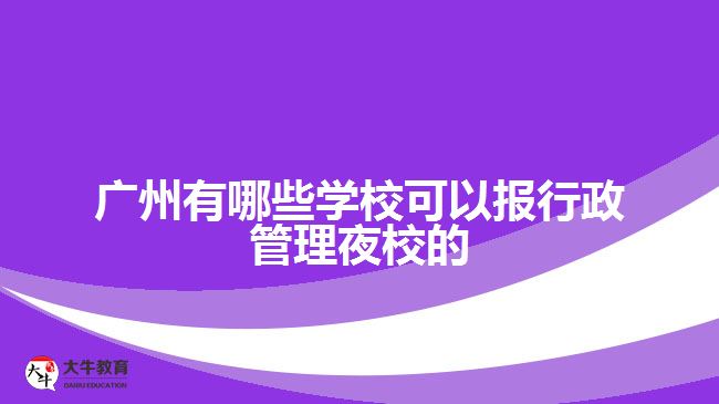 廣州有哪些學(xué)校可以報行政管理夜校的