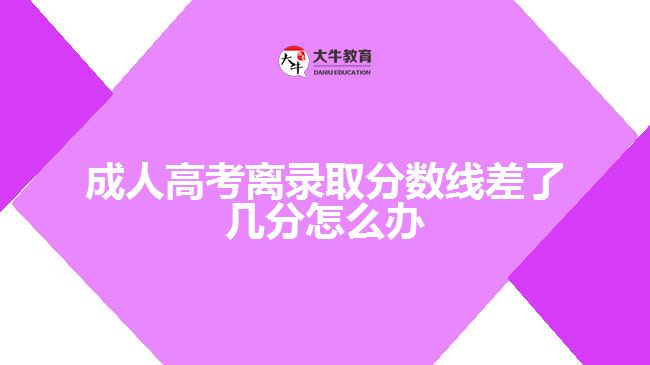 成人高考離錄取分?jǐn)?shù)線差了幾分怎么辦