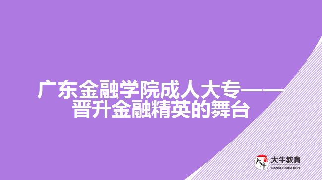 廣東金融學(xué)院成人大?！獣x升金融精英的舞臺