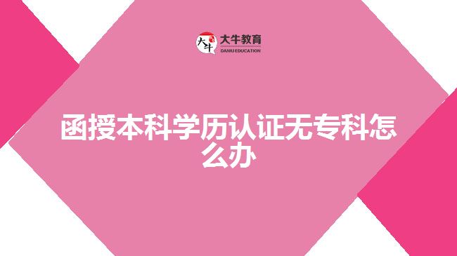 函授本科學歷認證無?？圃趺崔k