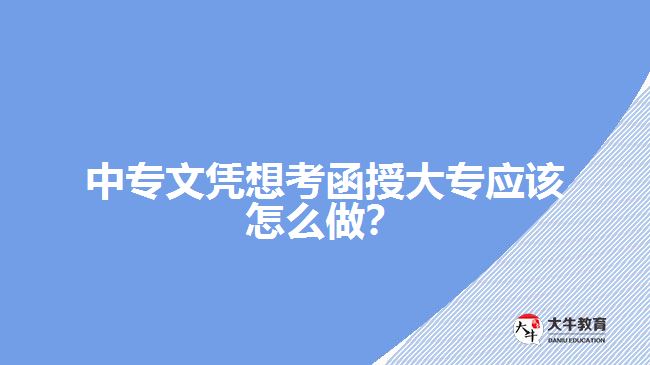 中專文憑想考函授大專應(yīng)該怎么做？