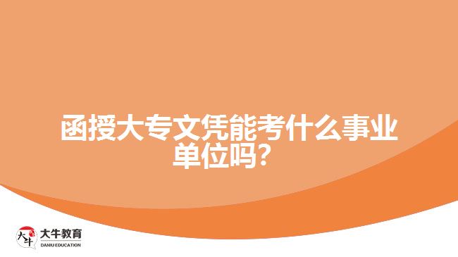 函授大專文憑能考什么事業(yè)單位嗎？