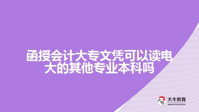 函授會計大專文憑可以讀電大的其他專業(yè)本科嗎