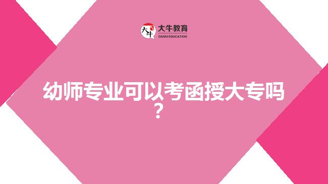 幼師專業(yè)可以考函授大專嗎？