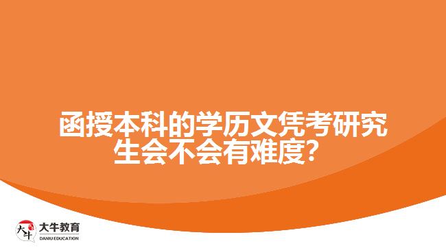 函授本科的學(xué)歷文憑考研究生會(huì)不會(huì)有難度？