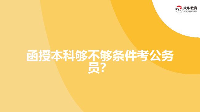 函授本科夠不夠條件考公務(wù)員？