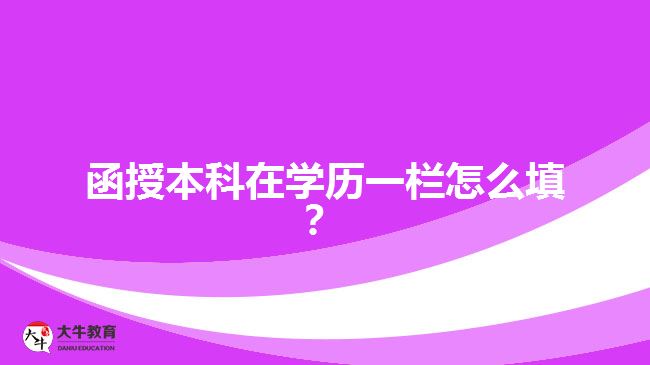 函授本科在學歷一欄怎么填？