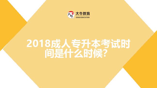 2018成人專升本考試時(shí)間是什么時(shí)候？