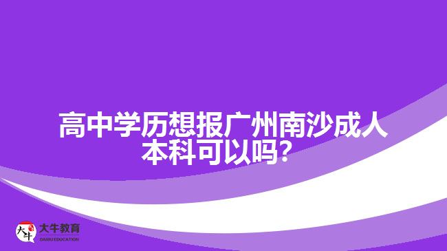 高中學(xué)歷想報(bào)廣州南沙成人本科可以嗎？