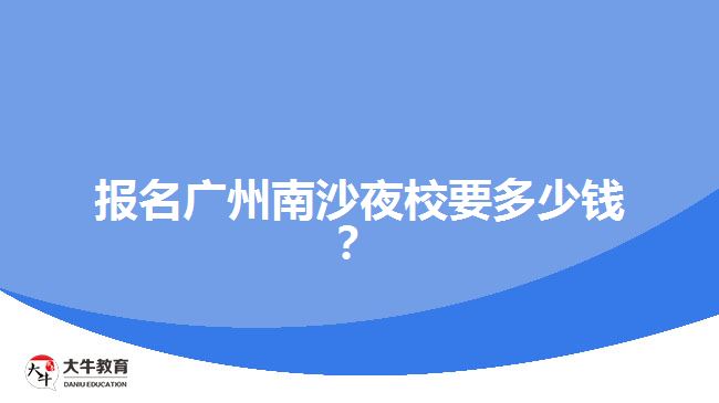 報名廣州南沙夜校要多少錢？