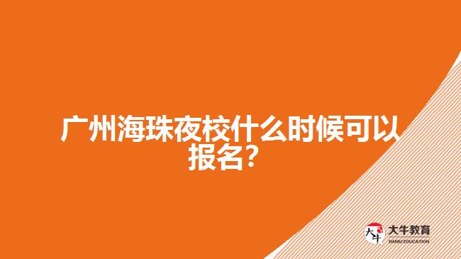 廣州海珠夜校什么時候可以報名？