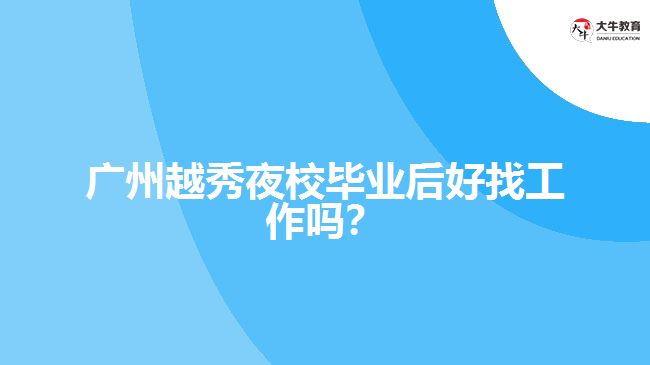 廣州越秀夜校畢業(yè)后好找工作嗎？