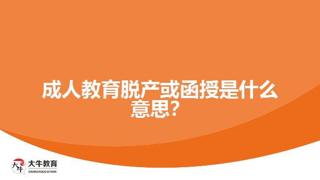 成人教育脫產(chǎn)或函授是什么意思？