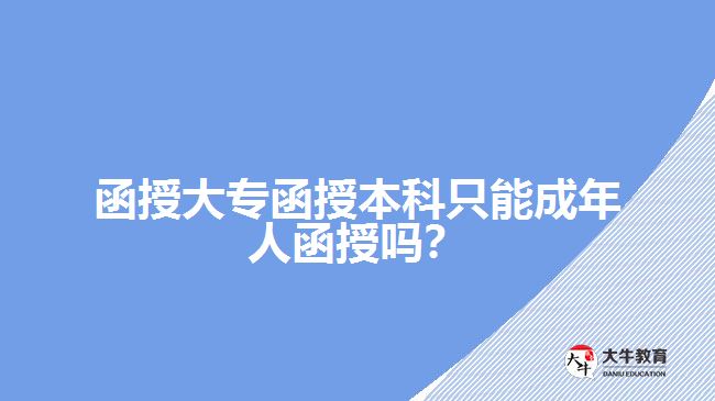 函授大專函授本科只能成年人函授嗎？