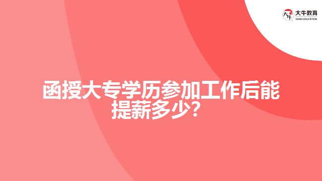 函授大專學歷參加工作后能提薪多少？