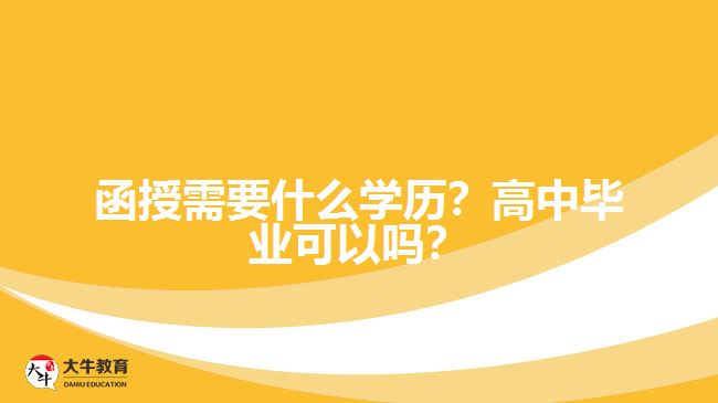 函授需要什么學(xué)歷？高中畢業(yè)可以嗎？