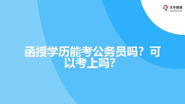 函授學(xué)歷能考公務(wù)員嗎？可以考上嗎？