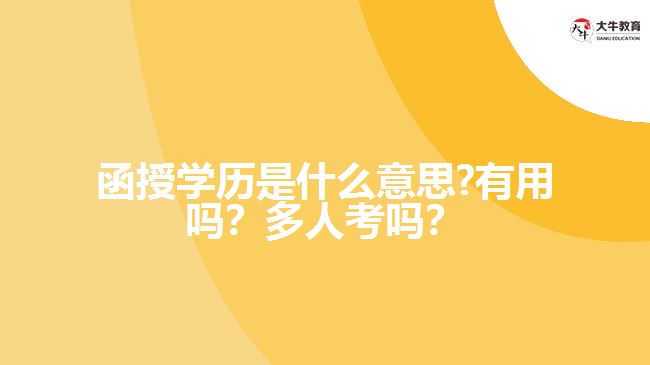 函授學(xué)歷是什么意思?有用嗎？多人考嗎？