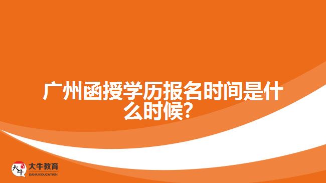 廣州函授學(xué)歷報名時間是什么時候？