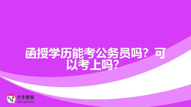 函授學(xué)歷能考公務(wù)員嗎？可以考上嗎？