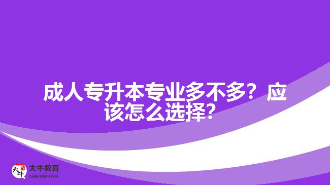 成人專升本專業(yè)多不多？應(yīng)該怎么選擇？