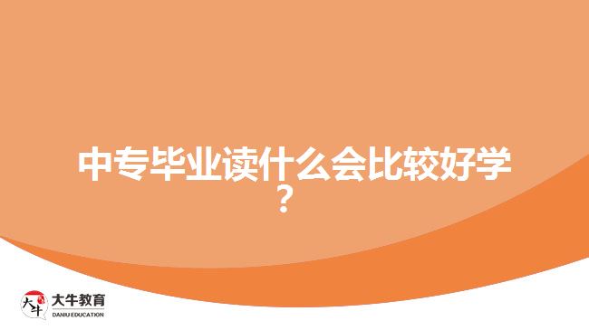 中專畢業(yè)讀什么會(huì)比較好學(xué)？