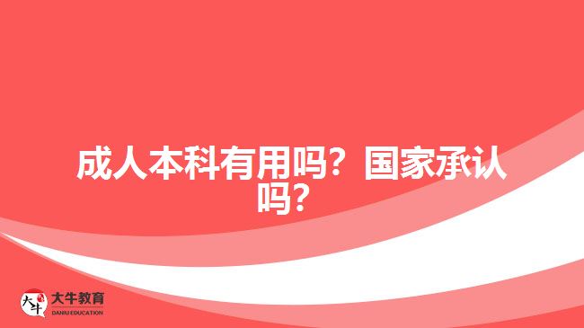 成人本科有用嗎？國(guó)家承認(rèn)嗎？