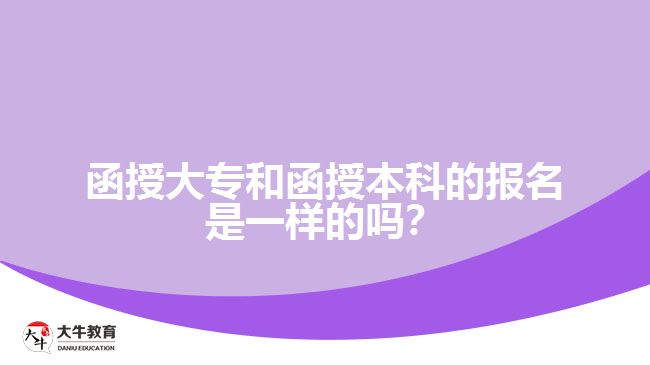 函授大專(zhuān)和函授本科的報(bào)名是一樣的嗎？