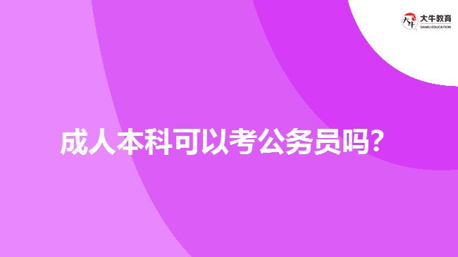 成人本科可以考公務(wù)員嗎？