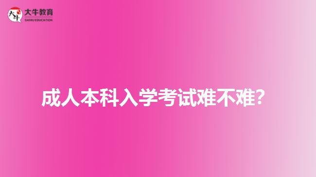 成人本科入學(xué)考試難不難？