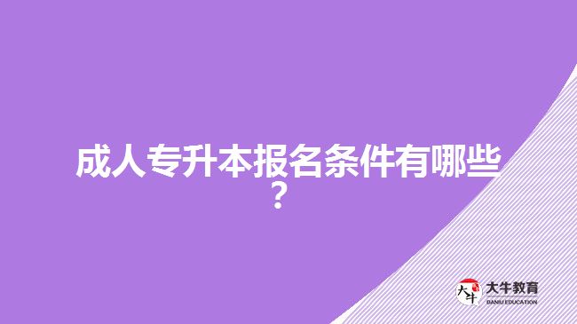 成人專升本報名條件有哪些？