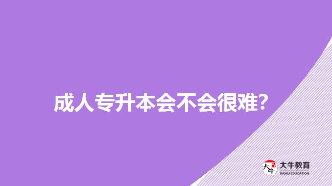 成人專升本會(huì)不會(huì)很難？