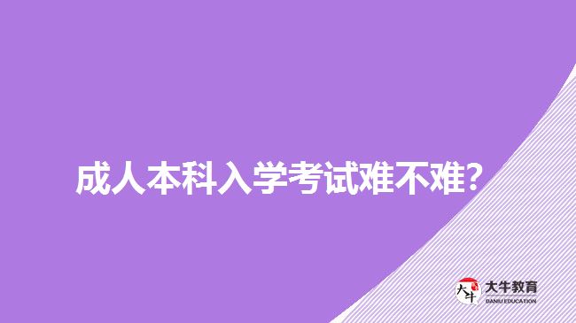 成人本科入學(xué)考試難不難？