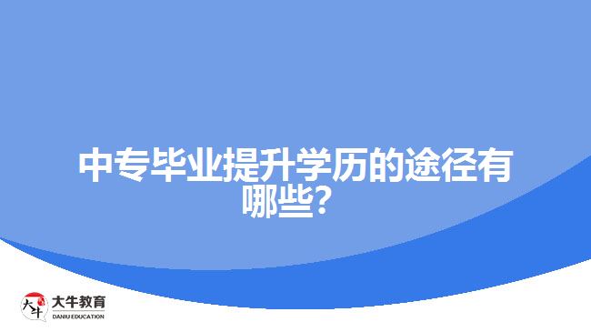 中專畢業(yè)提升學(xué)歷的途徑有哪些？