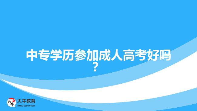 中專學歷參加成人高考好嗎？