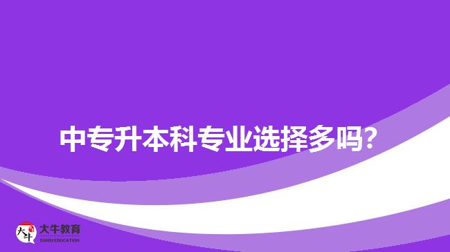 中專升本科專業(yè)選擇多嗎？