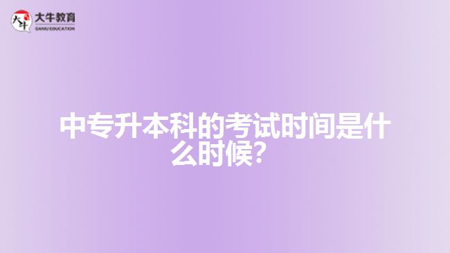 中專升本科的考試時(shí)間是什么時(shí)候？