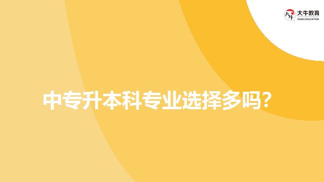 中專升本科專業(yè)選擇多嗎？