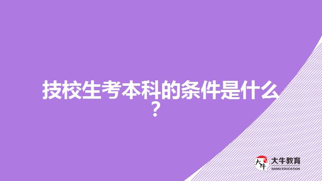 技校生考本科的條件是什么？