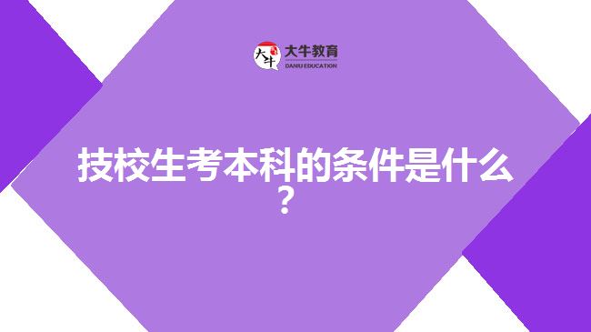 技校生考本科的條件是什么？