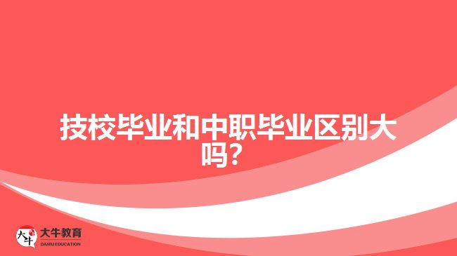 技校畢業(yè)和中職畢業(yè)區(qū)別大嗎？