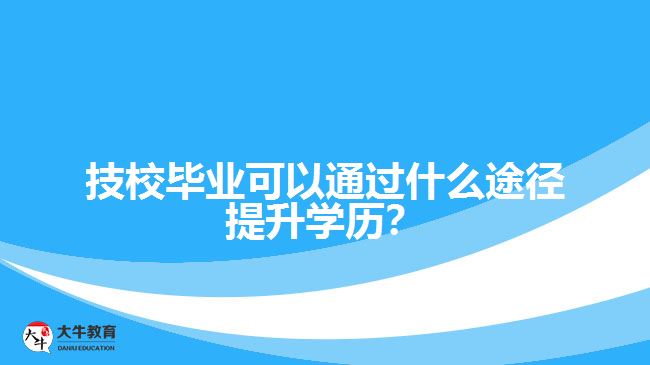 技校畢業(yè)可以通過什么途徑提升學(xué)歷？